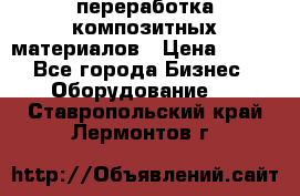 переработка композитных материалов › Цена ­ 100 - Все города Бизнес » Оборудование   . Ставропольский край,Лермонтов г.